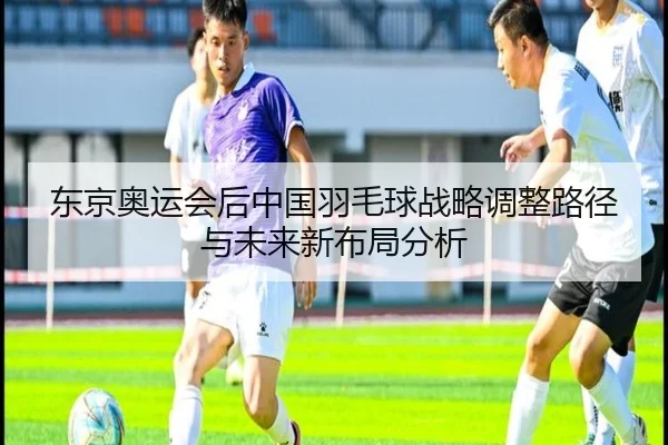 dong-jing-ao-yun-hui-hou-zhong-guo-yu-mao-qiu-zhan-lve-tiao-zheng-lu-jing-yu-wei-lai-xin-bu-ju-fen-xi-2-517.jpg