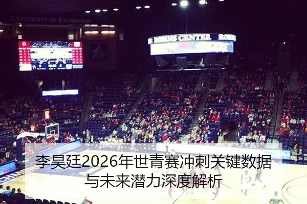 李昊廷2026年世青赛冲刺关键数据与未来潜力深度解析