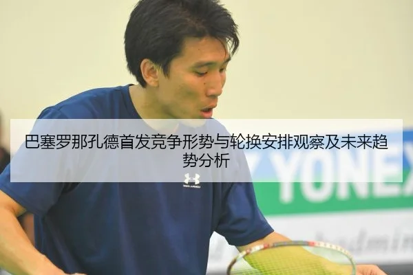 巴塞罗那孔德首发竞争形势与轮换安排观察及未来趋势分析