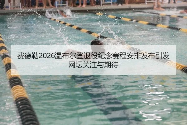 费德勒2026温布尔登退役纪念赛程安排发布引发网坛关注与期待