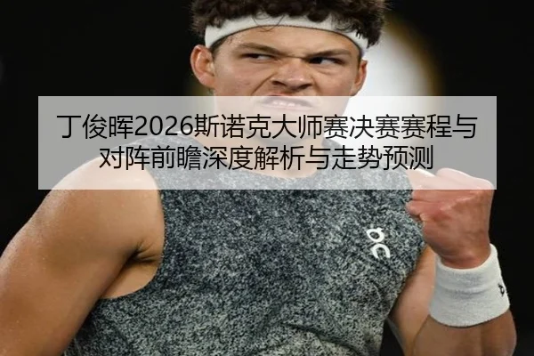 丁俊晖2026斯诺克大师赛决赛赛程与对阵前瞻深度解析与走势预测