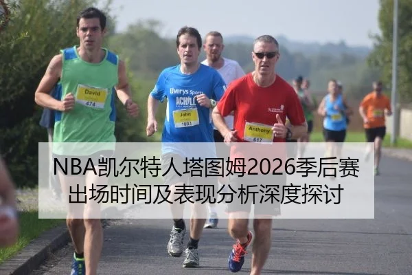 NBA凯尔特人塔图姆2026季后赛出场时间及表现分析深度探讨